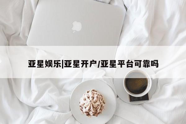 亚星官网 亚星app下载亚星娱乐|亚星开户/亚星平台可靠吗