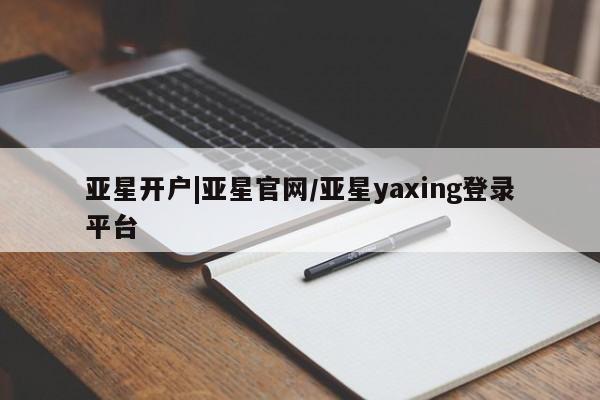 亚星官网 亚星app下载亚星开户|亚星官网/亚星yaxing登录平台