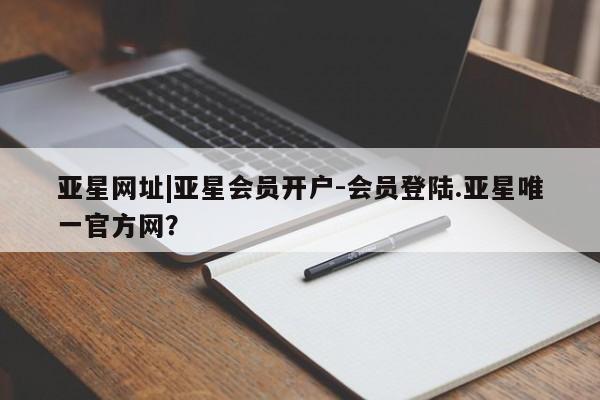 亚星官网 亚星app下载亚星网址|亚星会员开户-会员登陆.亚星唯一官方网？