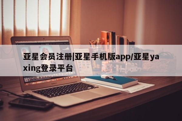 亚星官网 亚星app下载|亚星手机版app/亚星yaxing登录平台