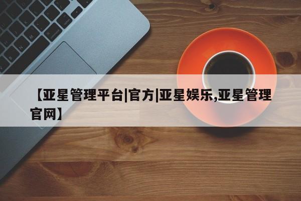 亚星官网 亚星app下载【亚星管理平台|官方|亚星娱乐,亚星管理官网】