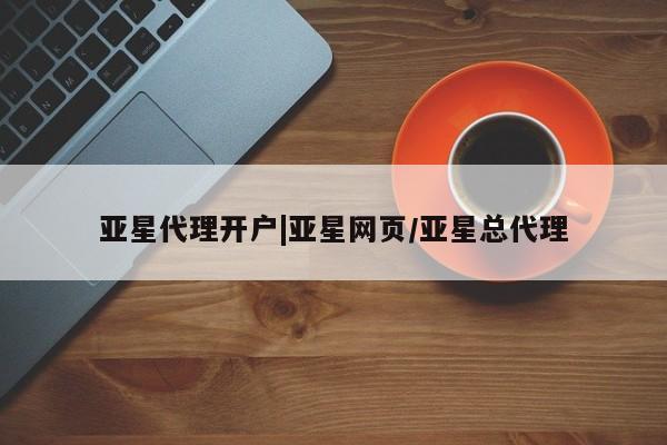 亚星官网 亚星app下载亚星代理开户|亚星网页/亚星总代理
