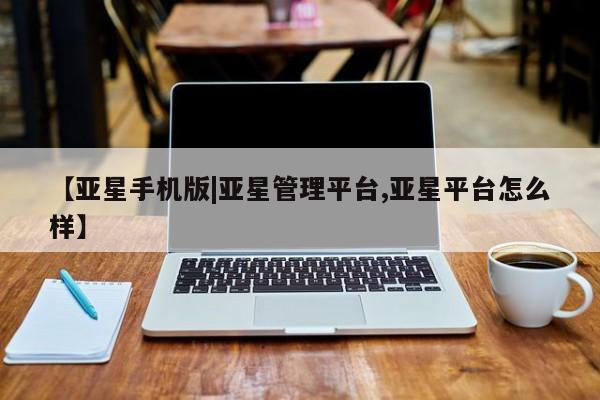 亚星官网 亚星app下载【亚星手机版|亚星管理平台,亚星平台怎么样】