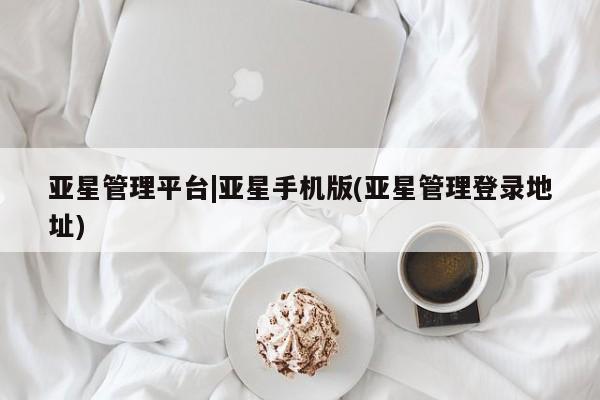 亚星官网 亚星app下载亚星管理平台|亚星手机版(亚星管理登录地址)