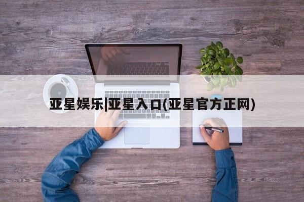 亚星官网 亚星app下载亚星娱乐|亚星入口(亚星官方正网)