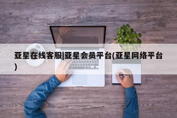 亚星官网 亚星app下载亚星在线客服|亚星会员平台(亚星网络平台)