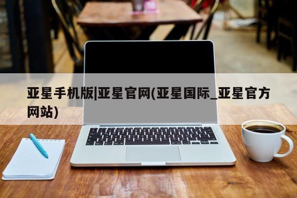 亚星官网 亚星app下载亚星手机版|亚星官网(亚星国际_亚星官方网站)