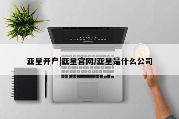 亚星官网 亚星app下载亚星开户|亚星官网/亚星是什么公司