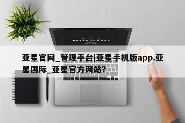 亚星官网 亚星app下载亚星官网_管理平台|亚星手机版app.亚星国际_亚星官方网站？