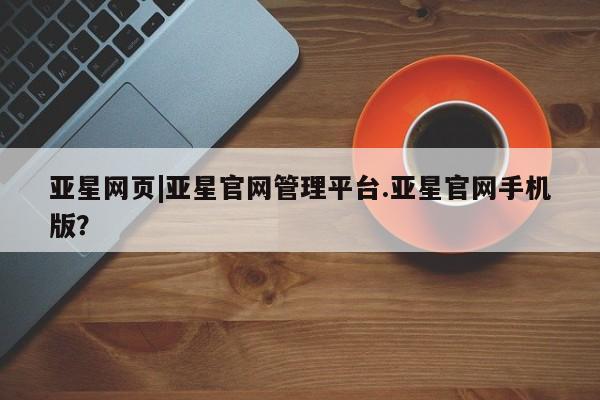 亚星官网 亚星app下载亚星网页|亚星官网管理平台.亚星官网手机版？