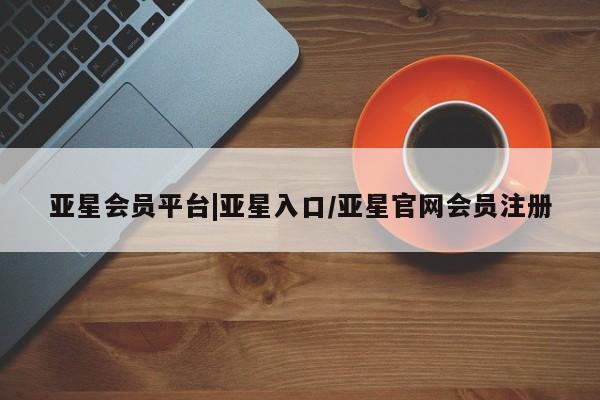 亚星官网 亚星app下载亚星会员平台|亚星入口/亚星官网会员注册