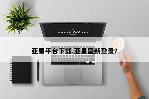 亚星官网 亚星app下载亚星平台下载.亚星最新登录？