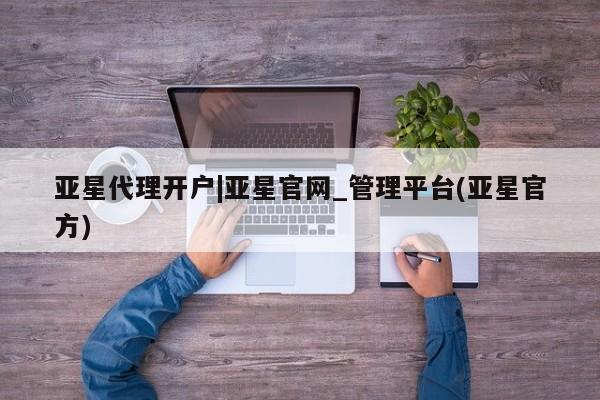 亚星官网 亚星app下载亚星代理开户|亚星官网_管理平台(亚星官方)