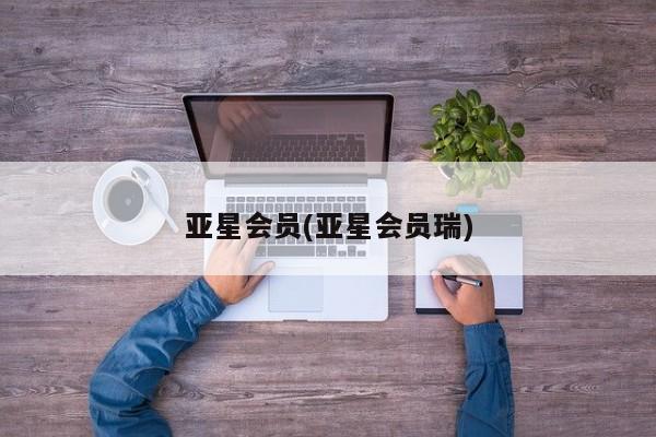 亚星官网 亚星app下载亚星会员(亚星会员瑞)